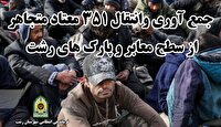 جمع آوری و انتقال ۳۵۱ معتاد متجاهر به مراکز ترک اعتیاد رشت